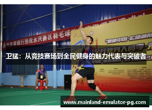 卫猛：从竞技赛场到全民健身的魅力代表与突破者