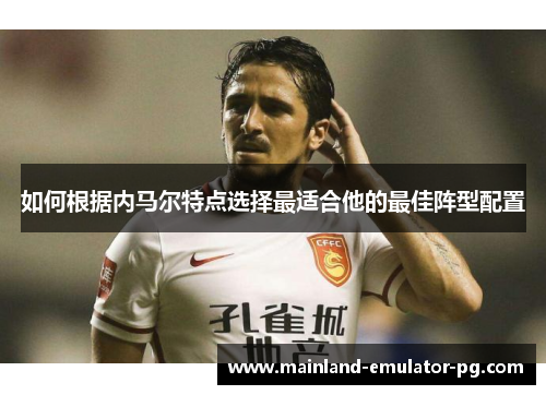 如何根据内马尔特点选择最适合他的最佳阵型配置