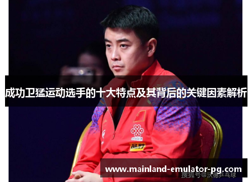成功卫猛运动选手的十大特点及其背后的关键因素解析