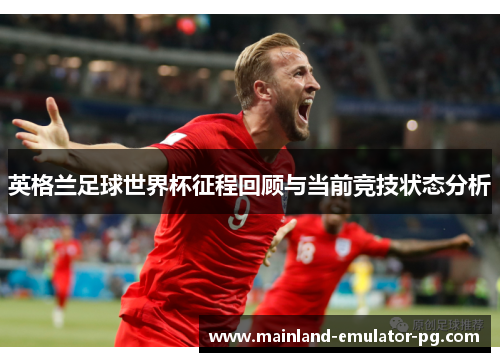 英格兰足球世界杯征程回顾与当前竞技状态分析