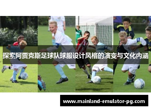 探索阿贾克斯足球队球服设计风格的演变与文化内涵