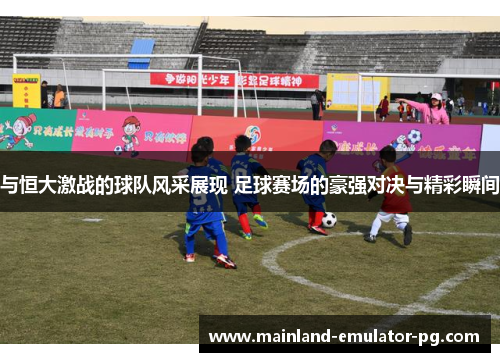 与恒大激战的球队风采展现 足球赛场的豪强对决与精彩瞬间