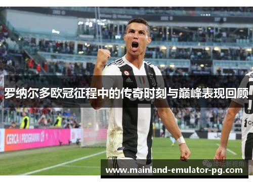 罗纳尔多欧冠征程中的传奇时刻与巅峰表现回顾