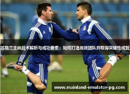 苏格兰主帅战术解析与成功要素:如何打造高效团队并取得突破性成就 苏格兰主帅战术解析与成功要素:如何打造高效团队并取得突破性成就