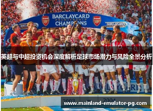 英超与中超投资机会深度解析足球市场潜力与风险全景分析 英超与中超投资机会深度解析足球市场潜力与风险全景分析