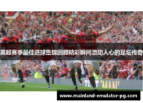 英超赛季最佳进球集锦回顾精彩瞬间激动人心的足坛传奇
