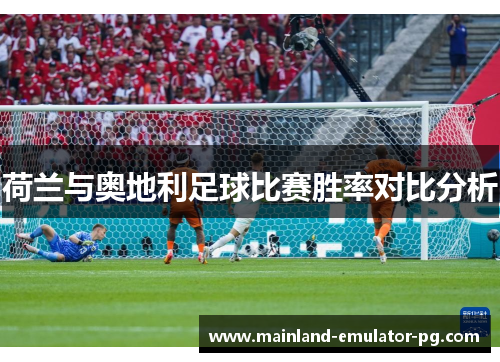荷兰与奥地利足球比赛胜率对比分析 荷兰与奥地利足球比赛胜率对比分析