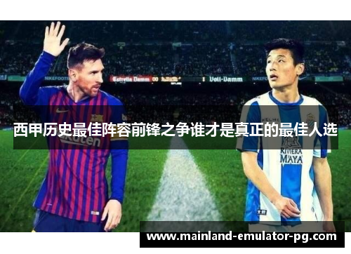 西甲历史最佳阵容前锋之争谁才是真正的最佳人选