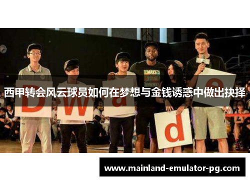 西甲转会风云球员如何在梦想与金钱诱惑中做出抉择