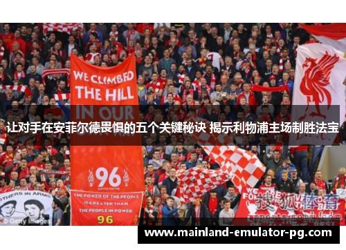 让对手在安菲尔德畏惧的五个关键秘诀 揭示利物浦主场制胜法宝