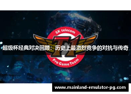 超级杯经典对决回顾：历史上最激烈竞争的对抗与传奇