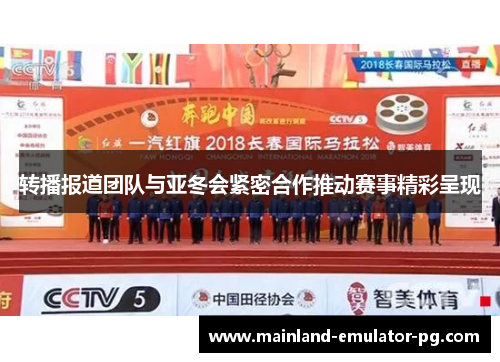 转播报道团队与亚冬会紧密合作推动赛事精彩呈现 转播报道团队与亚冬会紧密合作推动赛事精彩呈现
