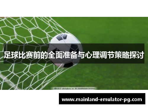 足球比赛前的全面准备与心理调节策略探讨 足球比赛前的全面准备与心理调节策略探讨