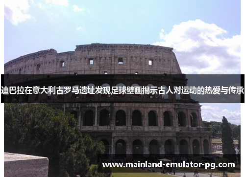 迪巴拉在意大利古罗马遗址发现足球壁画揭示古人对运动的热爱与传承 迪巴拉在意大利古罗马遗址发现足球壁画揭示古人对运动的热爱与传承