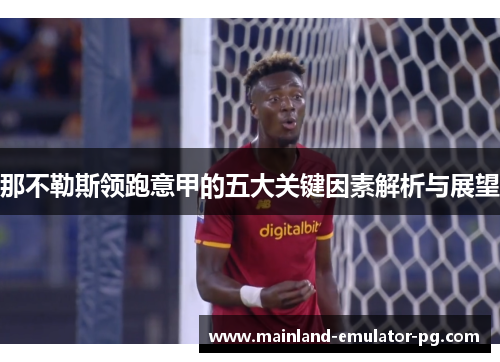 那不勒斯领跑意甲的五大关键因素解析与展望 那不勒斯领跑意甲的五大关键因素解析与展望