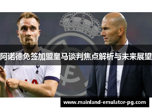 阿诺德免签加盟皇马谈判焦点解析与未来展望
