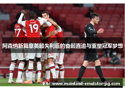 阿森纳新篇章英超失利后的奋起直追与重塑冠军梦想