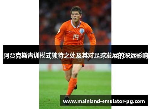 阿贾克斯青训模式独特之处及其对足球发展的深远影响