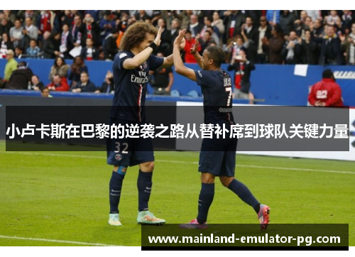 小卢卡斯在巴黎的逆袭之路从替补席到球队关键力量