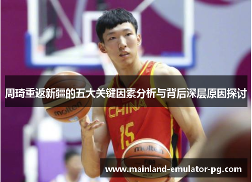 周琦重返新疆的五大关键因素分析与背后深层原因探讨