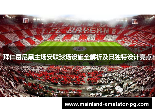 拜仁慕尼黑主场安联球场设施全解析及其独特设计亮点