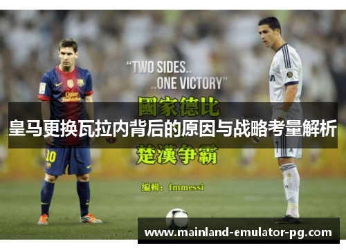 皇马更换瓦拉内背后的原因与战略考量解析