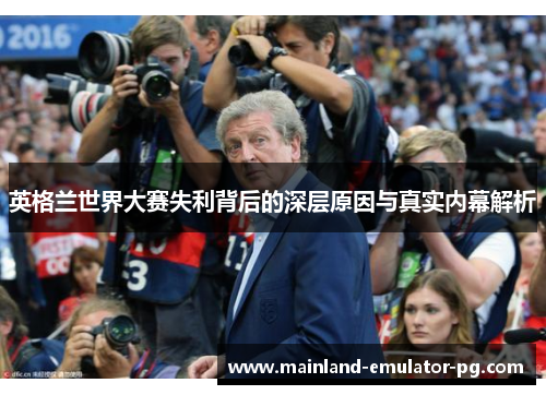 英格兰世界大赛失利背后的深层原因与真实内幕解析 英格兰世界大赛失利背后的深层原因与真实内幕解析