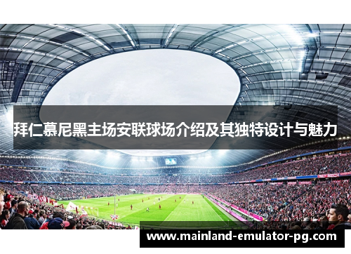 拜仁慕尼黑主场安联球场介绍及其独特设计与魅力