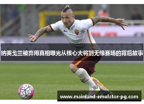 纳英戈兰被弃用真相曝光从核心大将到无缘赛场的背后故事