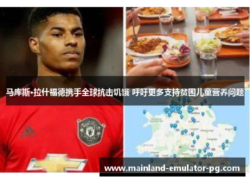 马库斯·拉什福德携手全球抗击饥饿 呼吁更多支持贫困儿童营养问题