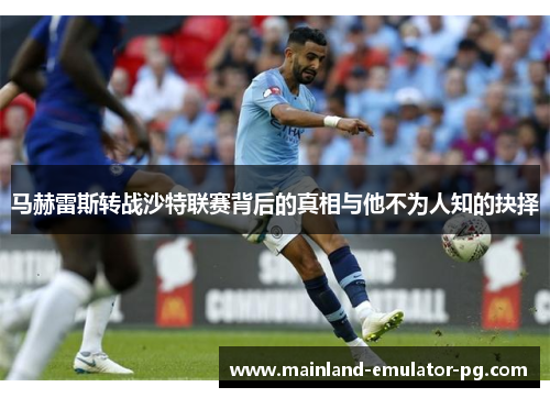 马赫雷斯转战沙特联赛背后的真相与他不为人知的抉择