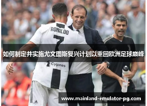 如何制定并实施尤文图斯复兴计划以重回欧洲足球巅峰