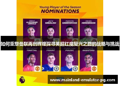 如何重塑曼联再创辉煌探寻英超红魔复兴之路的战略与挑战