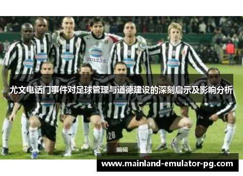 尤文电话门事件对足球管理与道德建设的深刻启示及影响分析