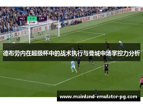 德布劳内在超级杯中的战术执行与曼城中场掌控力分析