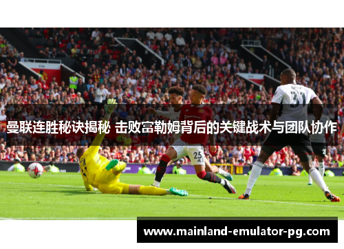 曼联连胜秘诀揭秘 击败富勒姆背后的关键战术与团队协作