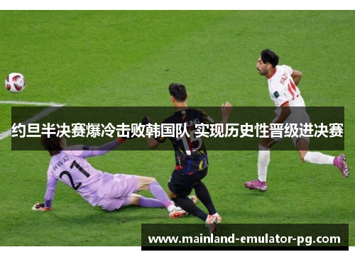 约旦半决赛爆冷击败韩国队 实现历史性晋级进决赛