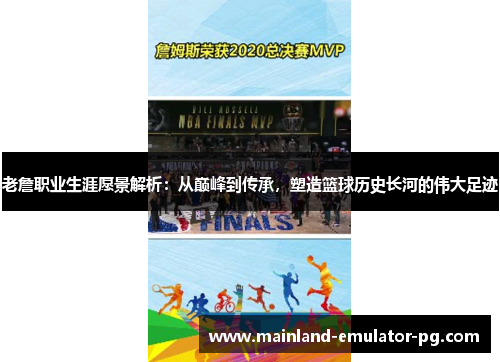 老詹职业生涯愿景解析:从巅峰到传承,塑造篮球历史长河的伟大足迹 老詹职业生涯愿景解析:从巅峰到传承,塑造篮球历史长河的伟大足迹