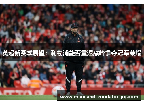 英超新赛季展望：利物浦能否重返巅峰争夺冠军荣耀