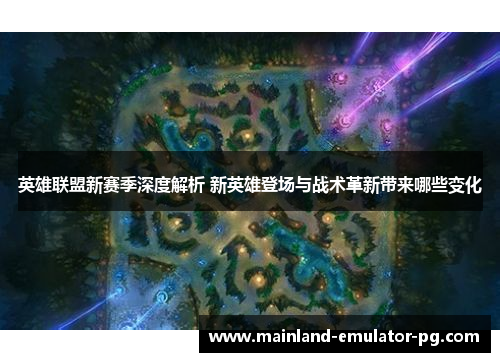 英雄联盟新赛季深度解析 新英雄登场与战术革新带来哪些变化
