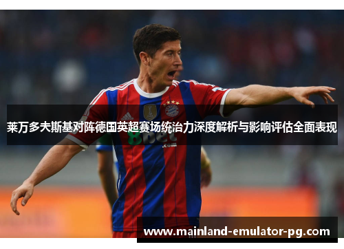 莱万多夫斯基对阵德国英超赛场统治力深度解析与影响评估全面表现