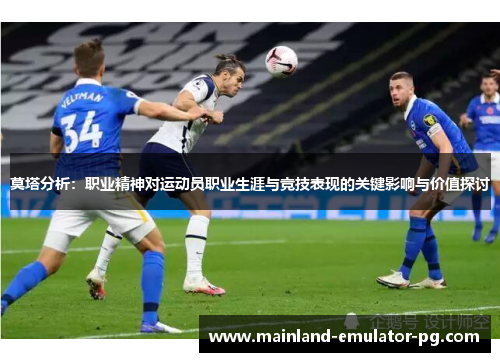 莫塔分析：职业精神对运动员职业生涯与竞技表现的关键影响与价值探讨