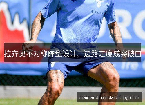 拉齐奥不对称阵型设计，边路走廊成突破口