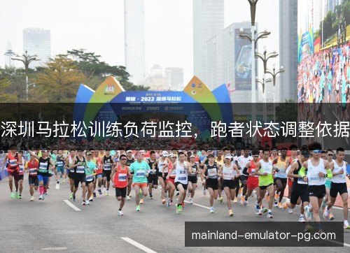 深圳马拉松训练负荷监控,跑者状态调整依据 深圳马拉松训练负荷监控,跑者状态调整依据